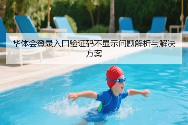 华体会登录入口验证码不显示问题解析与解决方案