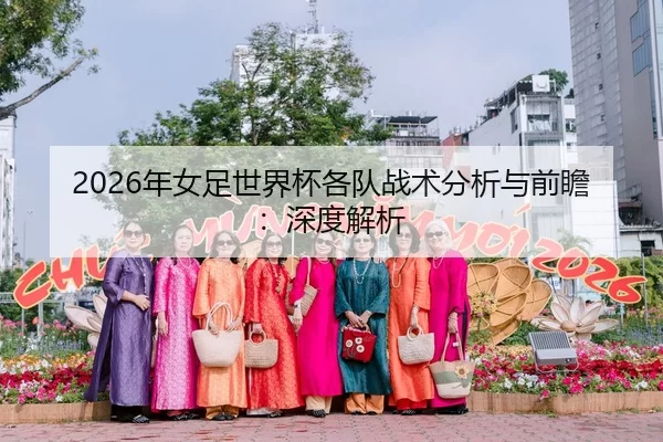 2026年女足世界杯各队战术分析与前瞻：深度解析
