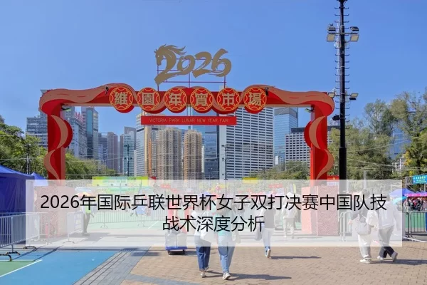 2026年国际乒联世界杯女子双打决赛中国队技战术深度分析