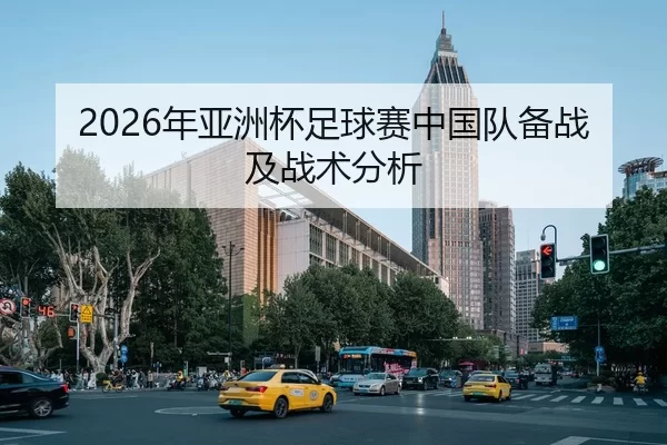 2026年亚洲杯足球赛中国队备战及战术分析