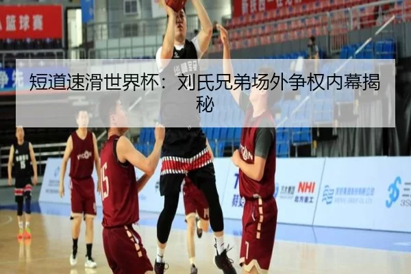 短道速滑世界杯：刘氏兄弟场外争权内幕揭秘