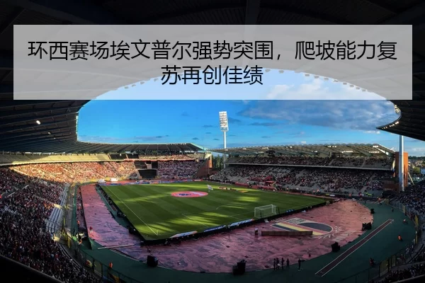 环西赛场埃文普尔强势突围，爬坡能力复苏再创佳绩