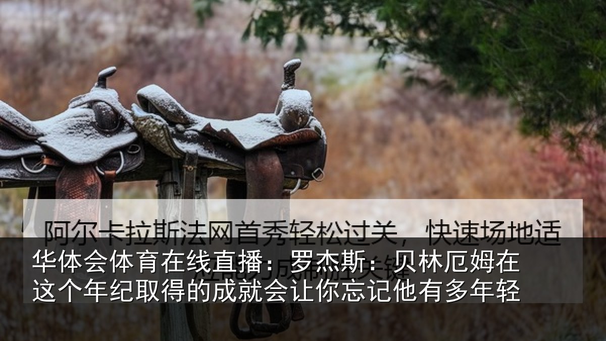 华体会体育在线直播：罗杰相关情况年纪相关情况忘记他有多年轻