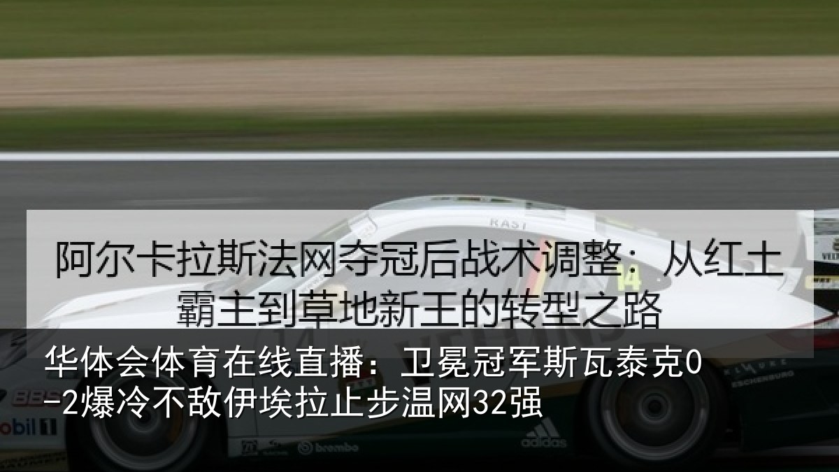 华体会体育在线直播:卫冕冠军斯瓦泰克0-2爆冷不敌伊埃拉止步温网32强