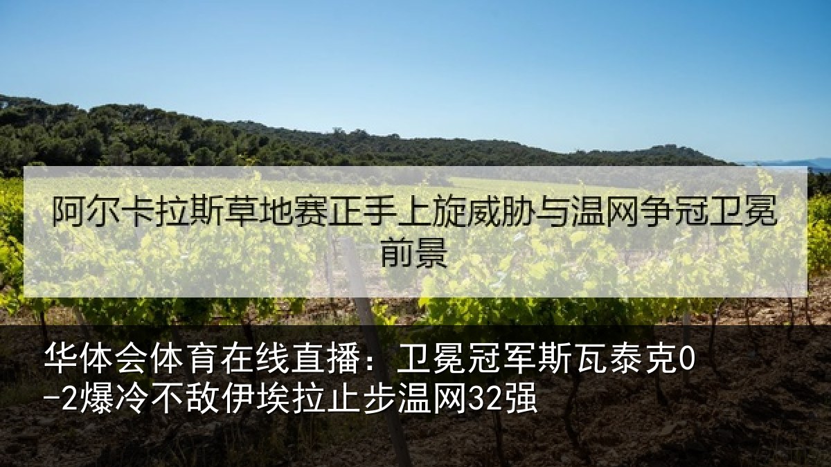 华体会体育在线直播:卫冕冠军斯瓦泰克0-2爆冷不敌伊埃拉止步温网32强