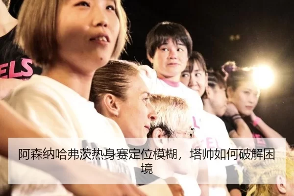 阿森纳哈弗茨热身赛定位模糊，塔帅如何破解困境