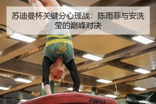 苏迪曼杯关键分心理战：陈雨菲与安洗莹的巅峰对决