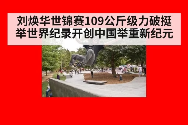 刘焕华世锦赛109公斤级力破挺举世界纪录开创中国举重新纪元