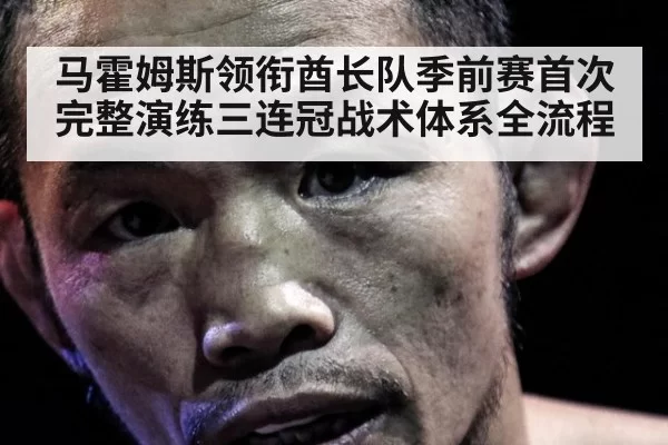 马霍姆斯领衔酋长队季前赛首次完整演练三连冠战术体系全流程