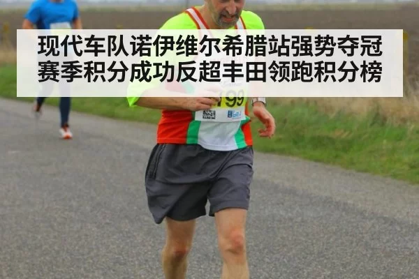 现代车队诺伊维尔希腊站强势夺冠赛季积分成功反超丰田领跑积分榜