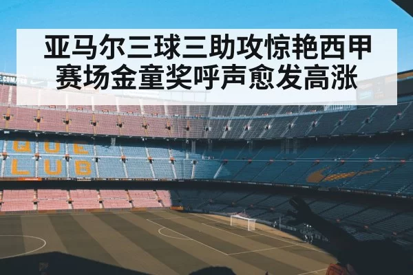 亚马尔三球三助攻惊艳西甲赛场金童奖呼声愈发高涨