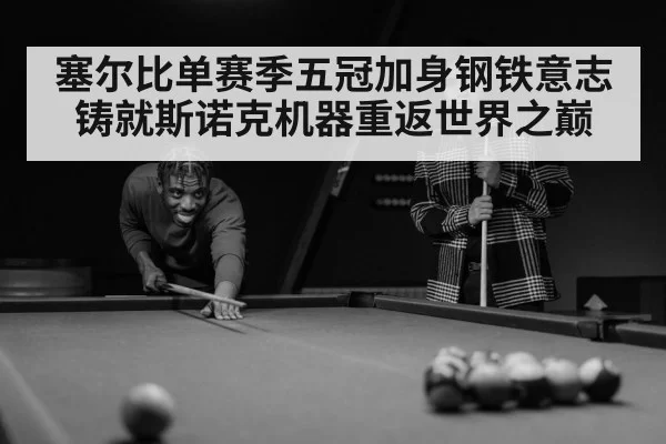塞尔比单赛季五冠加身钢铁意志铸就斯诺克机器重返世界之巅