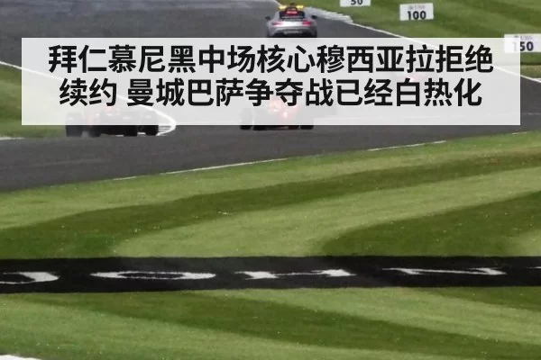拜仁慕尼黑中场核心穆西亚拉拒绝续约 曼城巴萨争夺战已经白热化