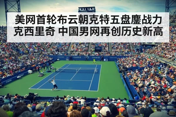 美网首轮布云朝克特五盘鏖战力克西里奇 中国男网再创历史新高