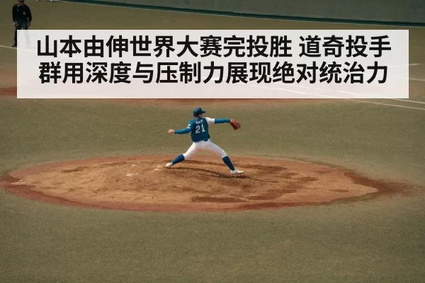 山本由伸世界大赛完投胜 道奇投手群用深度与压制力展现绝对统治力