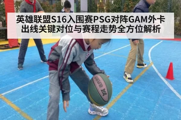 英雄联盟S16入围赛PSG对阵GAM外卡出线关键对位与赛程走势全方位解析