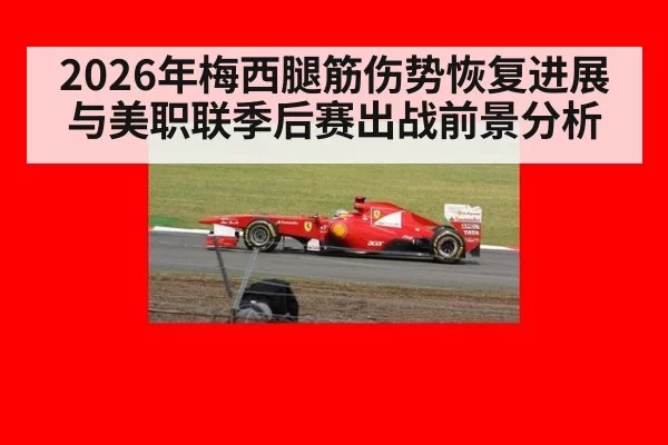2026年梅西腿筋伤势恢复进展与美职联季后赛出战前景分析