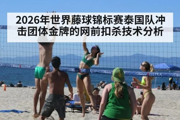 2026年世界藤球锦标赛泰国队冲击团体金牌的网前扣杀技术分析